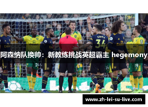 阿森纳队换帅：新教练挑战英超霸主 hegemony