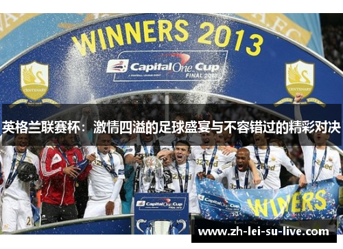英格兰联赛杯：激情四溢的足球盛宴与不容错过的精彩对决