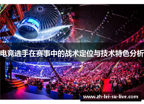 电竞选手在赛事中的战术定位与技术特色分析