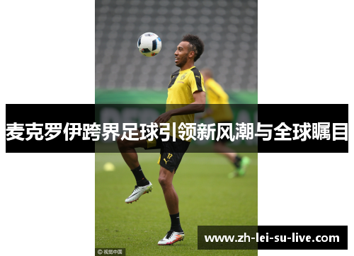 麦克罗伊跨界足球引领新风潮与全球瞩目