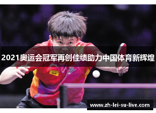 2021奥运会冠军再创佳绩助力中国体育新辉煌