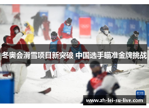 冬奥会滑雪项目新突破 中国选手瞄准金牌挑战