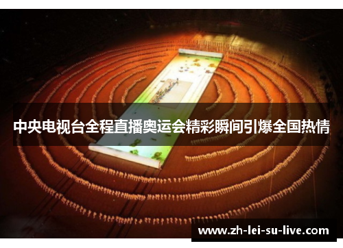 中央电视台全程直播奥运会精彩瞬间引爆全国热情